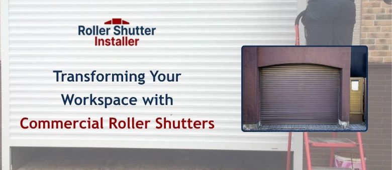 Transforming Your Workspace with Commercial Roller Shutters